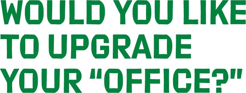 Would you like to upgrade your “office”? Would you like to upgrade your “office”?